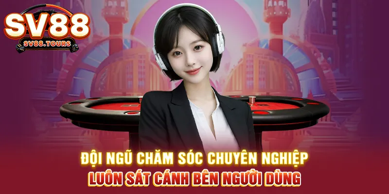 Đội ngũ chăm sóc chuyên nghiệp luôn sát cánh bên người dùng