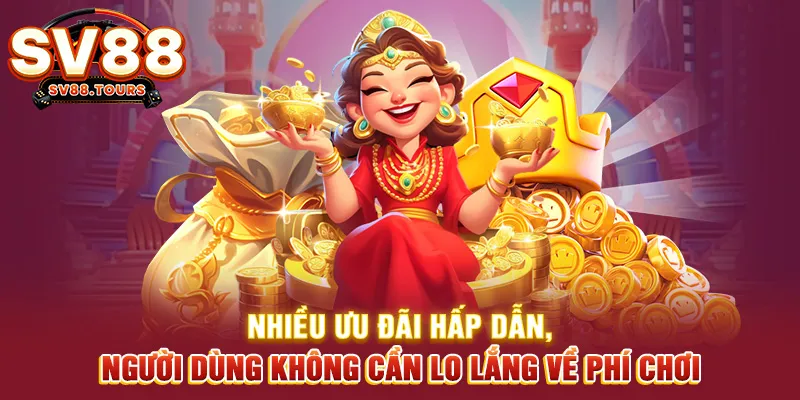 Nhiều ưu đãi hấp dẫn, người dùng không cần lo lắng về phí chơi